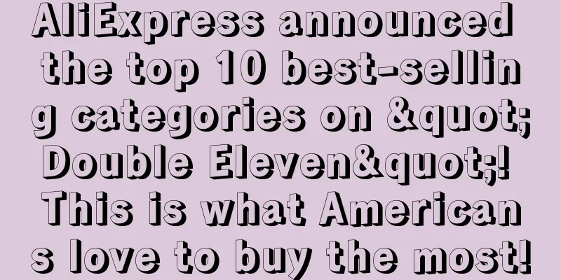 AliExpress announced the top 10 best-selling categories on "Double Eleven"! This is what Americans love to buy the most!