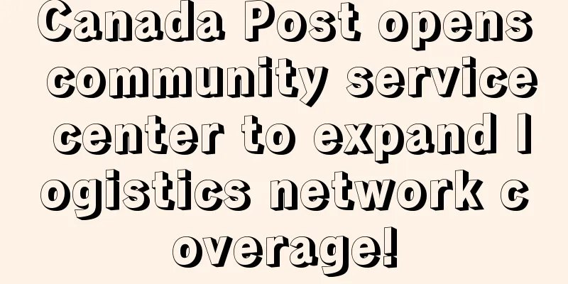 Canada Post opens community service center to expand logistics network coverage!