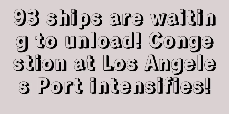 93 ships are waiting to unload! Congestion at Los Angeles Port intensifies!