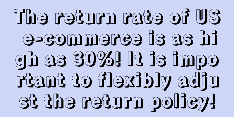 The return rate of US e-commerce is as high as 30%! It is important to flexibly adjust the return policy!