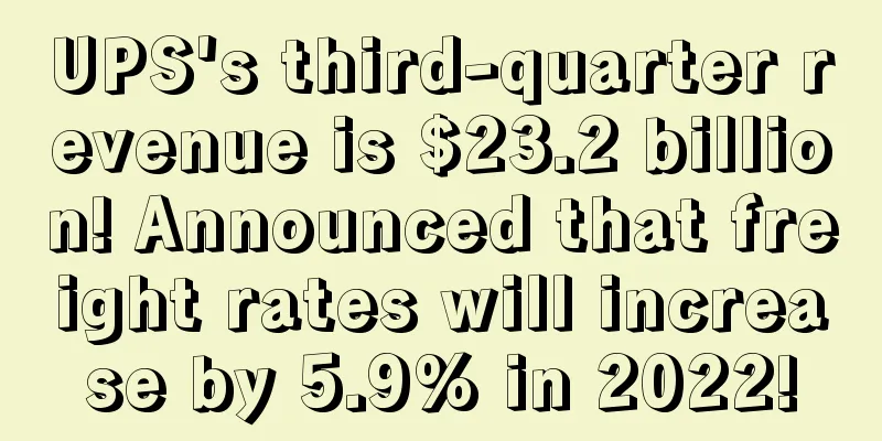 UPS's third-quarter revenue is $23.2 billion! Announced that freight rates will increase by 5.9% in 2022!