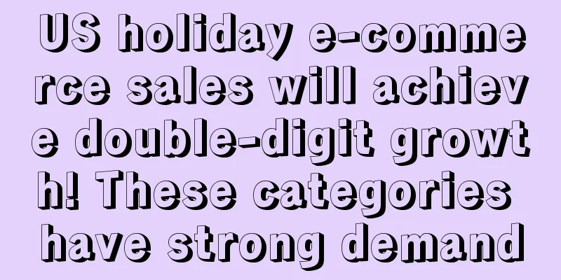 US holiday e-commerce sales will achieve double-digit growth! These categories have strong demand