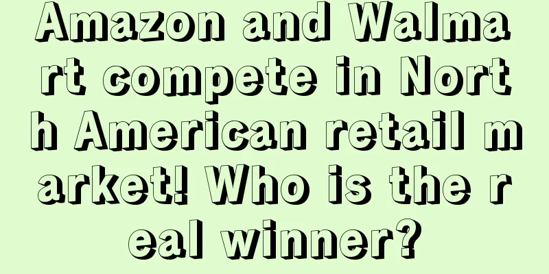 Amazon and Walmart compete in North American retail market! Who is the real winner?