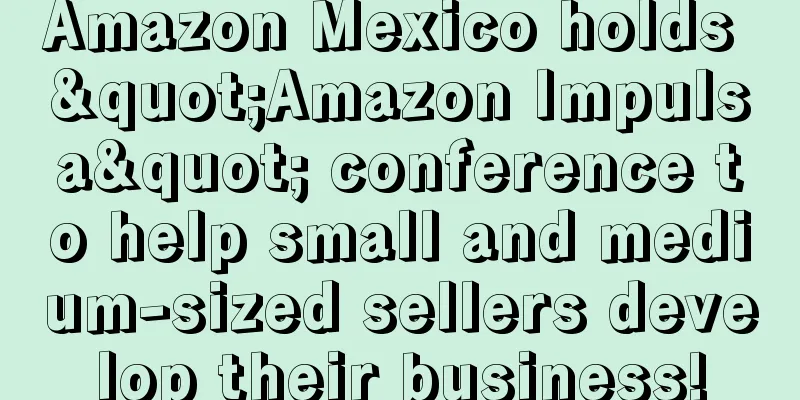 Amazon Mexico holds "Amazon Impulsa" conference to help small and medium-sized sellers develop their business!