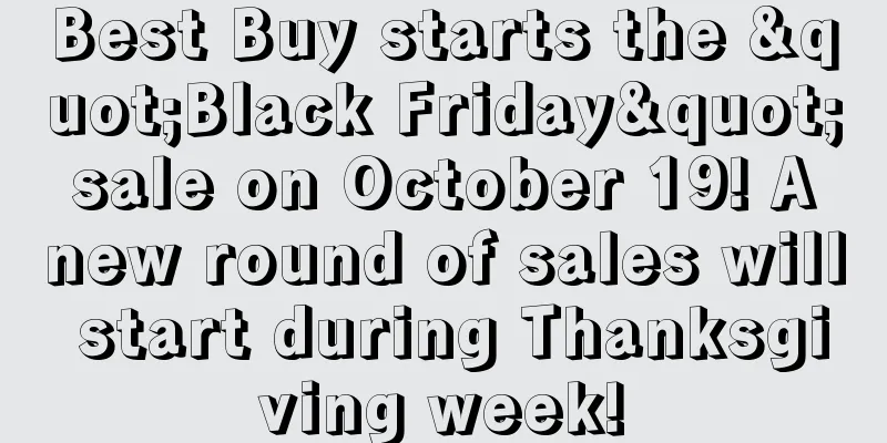 Best Buy starts the "Black Friday" sale on October 19! A new round of sales will start during Thanksgiving week!