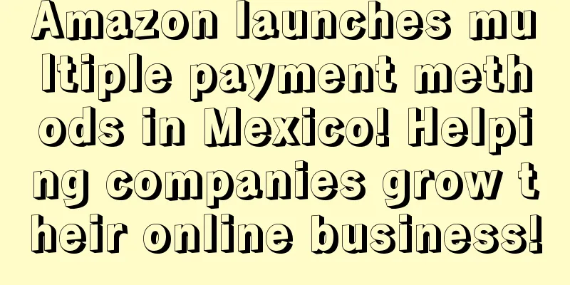 Amazon launches multiple payment methods in Mexico! Helping companies grow their online business!