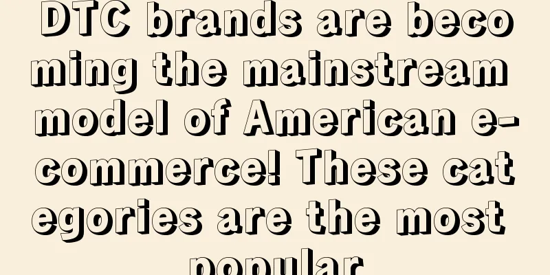 DTC brands are becoming the mainstream model of American e-commerce! These categories are the most popular