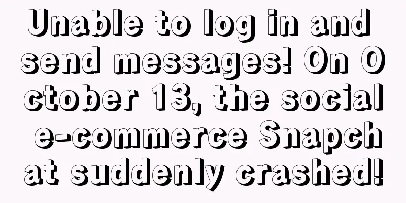 Unable to log in and send messages! On October 13, the social e-commerce Snapchat suddenly crashed!