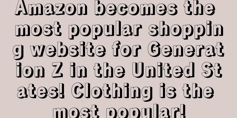 Amazon becomes the most popular shopping website for Generation Z in the United States! Clothing is the most popular!