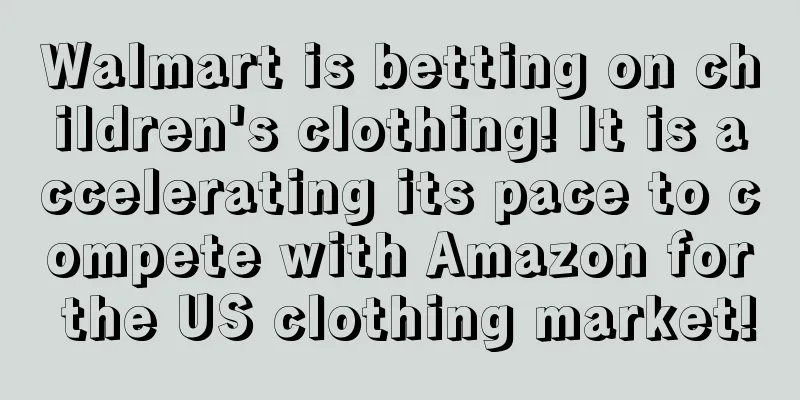 Walmart is betting on children's clothing! It is accelerating its pace to compete with Amazon for the US clothing market!