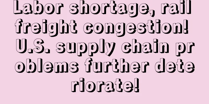 Labor shortage, rail freight congestion! U.S. supply chain problems further deteriorate!