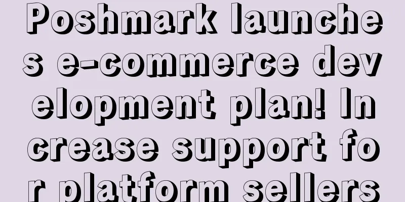Poshmark launches e-commerce development plan! Increase support for platform sellers