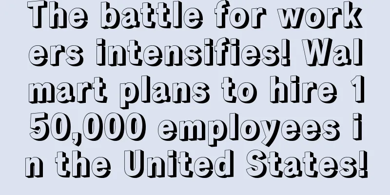 The battle for workers intensifies! Walmart plans to hire 150,000 employees in the United States!
