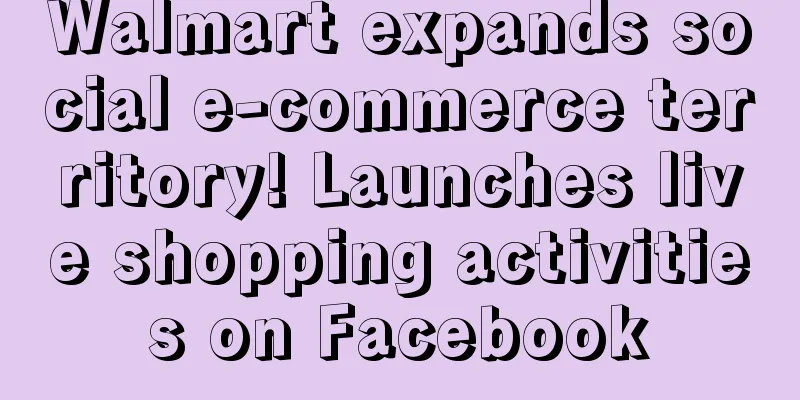Walmart expands social e-commerce territory! Launches live shopping activities on Facebook