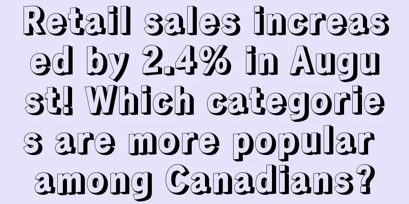 Retail sales increased by 2.4% in August! Which categories are more popular among Canadians?