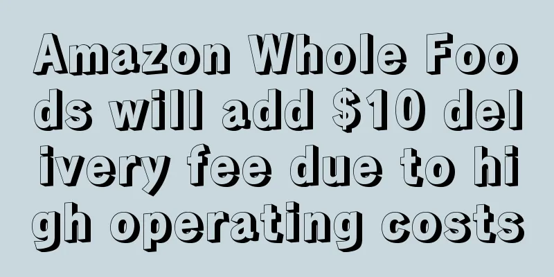 Amazon Whole Foods will add $10 delivery fee due to high operating costs