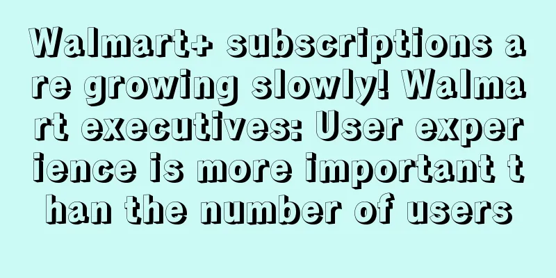 Walmart+ subscriptions are growing slowly! Walmart executives: User experience is more important than the number of users
