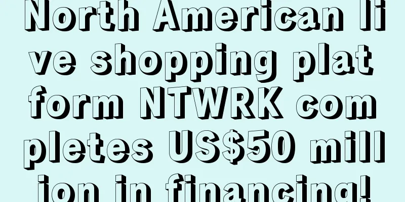 North American live shopping platform NTWRK completes US$50 million in financing!
