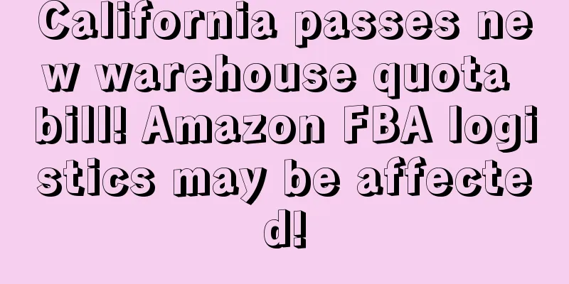 California passes new warehouse quota bill! Amazon FBA logistics may be affected!