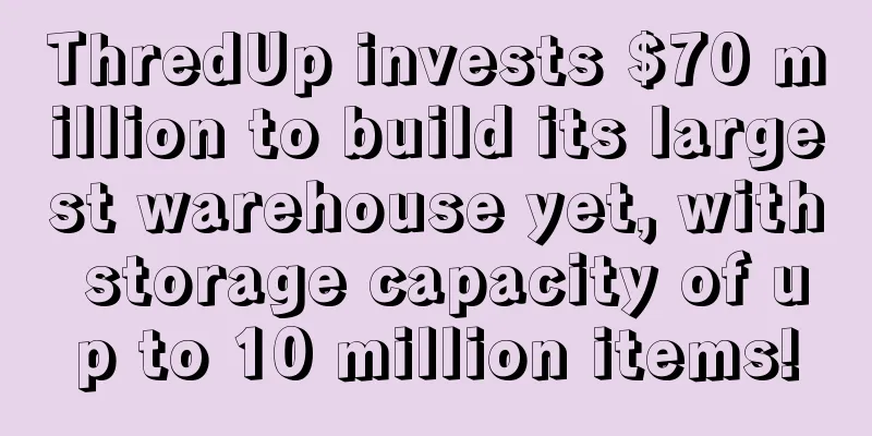 ThredUp invests $70 million to build its largest warehouse yet, with storage capacity of up to 10 million items!