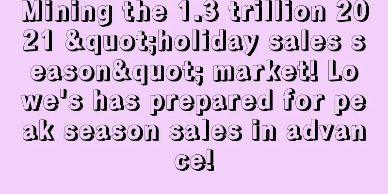 Mining the 1.3 trillion 2021 "holiday sales season" market! Lowe's has prepared for peak season sales in advance!