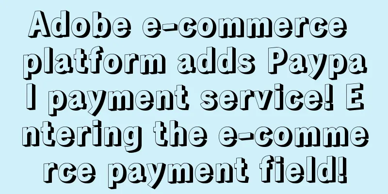 Adobe e-commerce platform adds Paypal payment service! Entering the e-commerce payment field!