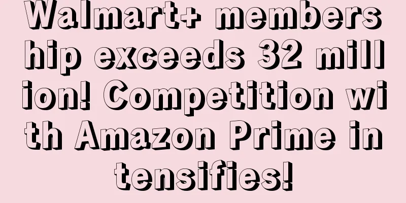 Walmart+ membership exceeds 32 million! Competition with Amazon Prime intensifies!