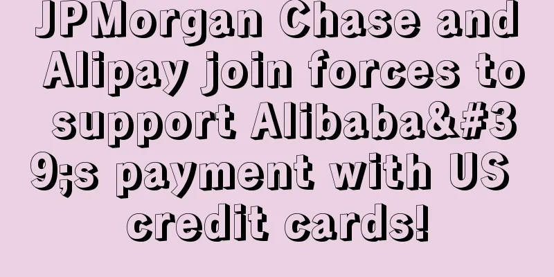 JPMorgan Chase and Alipay join forces to support Alibaba's payment with US credit cards!
