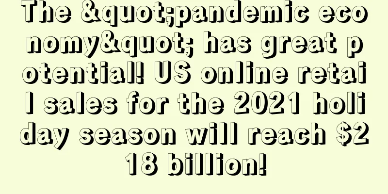 The "pandemic economy" has great potential! US online retail sales for the 2021 holiday season will reach $218 billion!