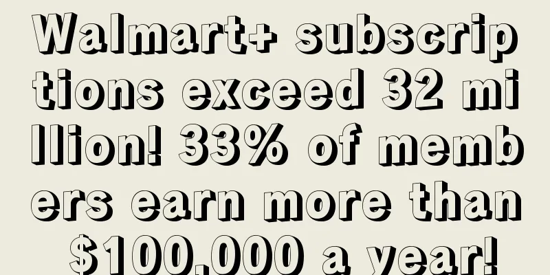 Walmart+ subscriptions exceed 32 million! 33% of members earn more than $100,000 a year!