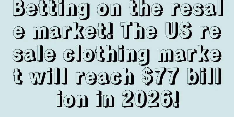 Betting on the resale market! The US resale clothing market will reach $77 billion in 2026!