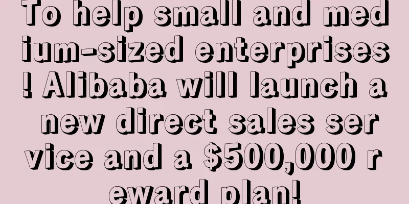 To help small and medium-sized enterprises! Alibaba will launch a new direct sales service and a $500,000 reward plan!