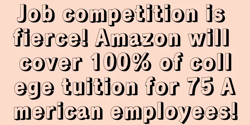 Job competition is fierce! Amazon will cover 100% of college tuition for 75 American employees!