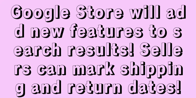 Google Store will add new features to search results! Sellers can mark shipping and return dates!