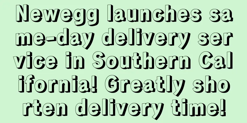 Newegg launches same-day delivery service in Southern California! Greatly shorten delivery time!