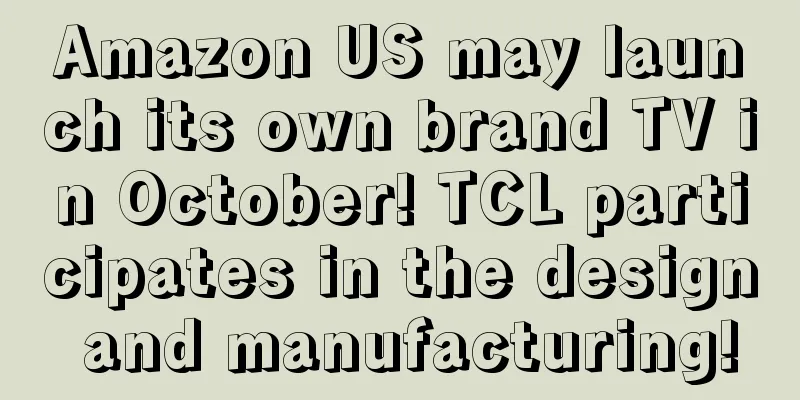 Amazon US may launch its own brand TV in October! TCL participates in the design and manufacturing!