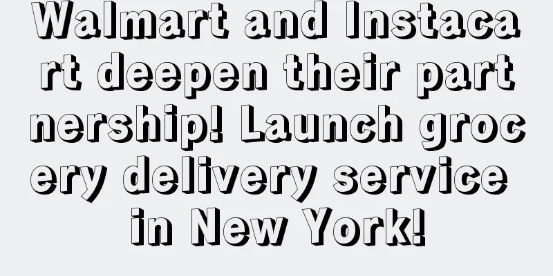 Walmart and Instacart deepen their partnership! Launch grocery delivery service in New York!