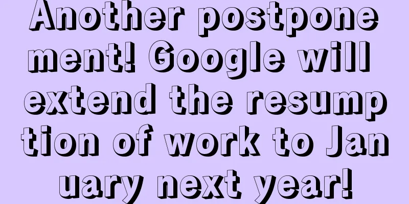 Another postponement! Google will extend the resumption of work to January next year!