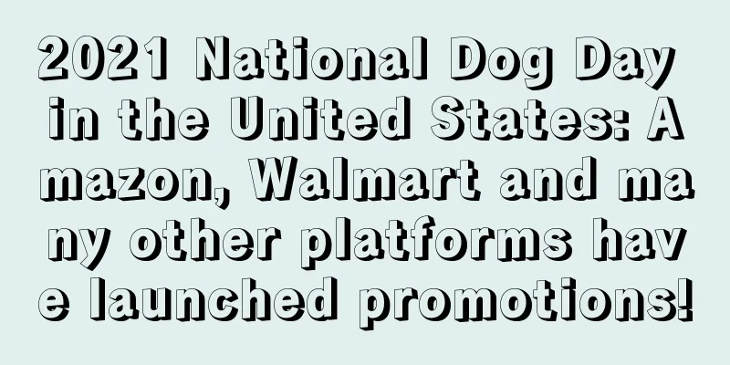 2021 National Dog Day in the United States: Amazon, Walmart and many other platforms have launched promotions!