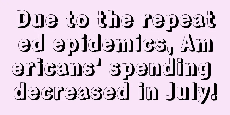 Due to the repeated epidemics, Americans' spending decreased in July!