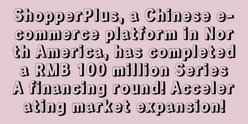 ShopperPlus, a Chinese e-commerce platform in North America, has completed a RMB 100 million Series A financing round! Accelerating market expansion!