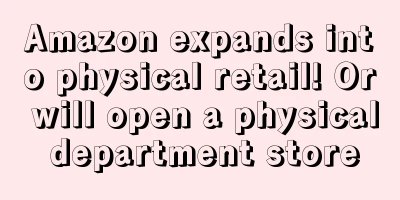 Amazon expands into physical retail! Or will open a physical department store