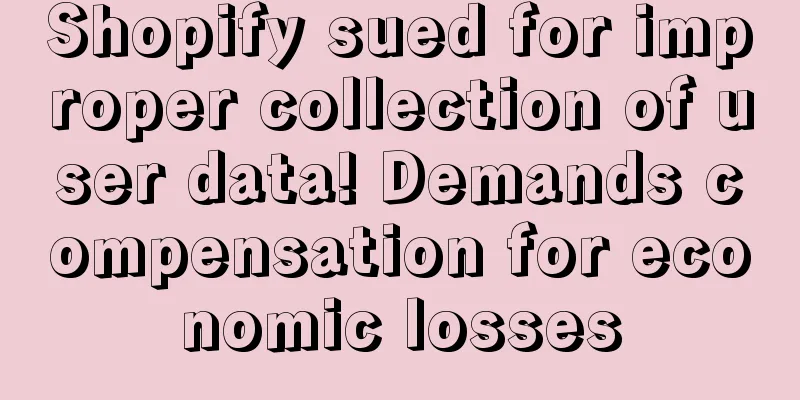Shopify sued for improper collection of user data! Demands compensation for economic losses