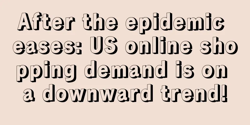After the epidemic eases: US online shopping demand is on a downward trend!