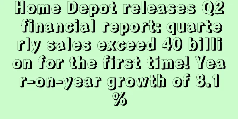 Home Depot releases Q2 financial report: quarterly sales exceed 40 billion for the first time! Year-on-year growth of 8.1%