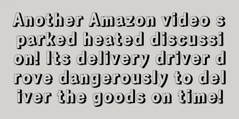 Another Amazon video sparked heated discussion! Its delivery driver drove dangerously to deliver the goods on time!