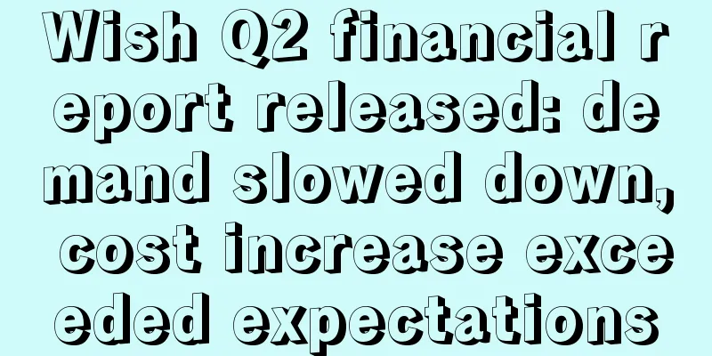 Wish Q2 financial report released: demand slowed down, cost increase exceeded expectations