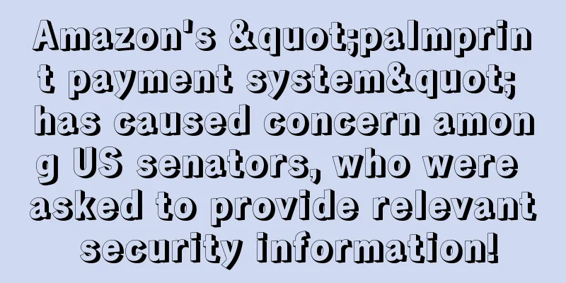 Amazon's "palmprint payment system" has caused concern among US senators, who were asked to provide relevant security information!