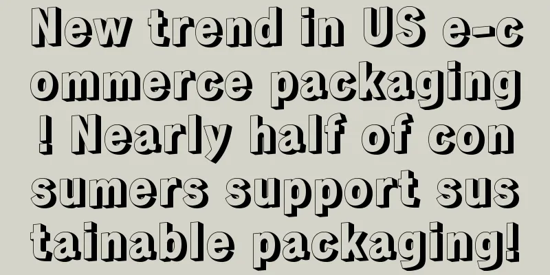 New trend in US e-commerce packaging! Nearly half of consumers support sustainable packaging!