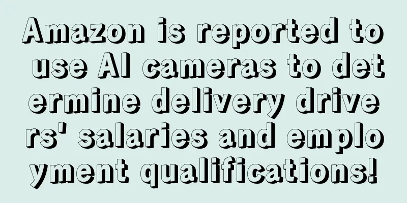 Amazon is reported to use AI cameras to determine delivery drivers' salaries and employment qualifications!